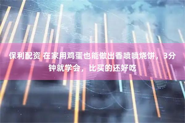 保利配资 在家用鸡蛋也能做出香喷喷烧饼，3分钟就学会，比买的还好吃