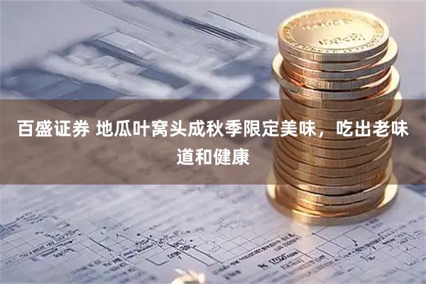 百盛证券 地瓜叶窝头成秋季限定美味，吃出老味道和健康