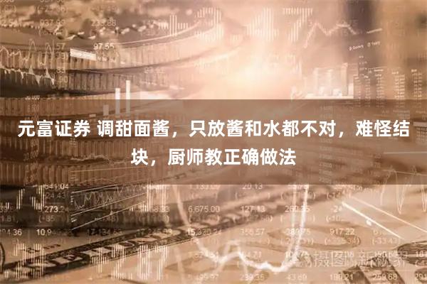 元富证券 调甜面酱，只放酱和水都不对，难怪结块，厨师教正确做法