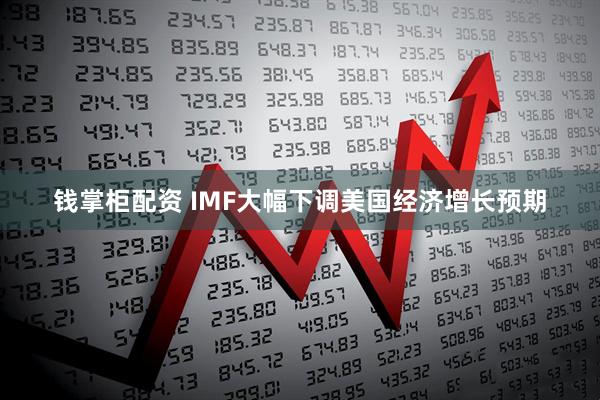 钱掌柜配资 IMF大幅下调美国经济增长预期