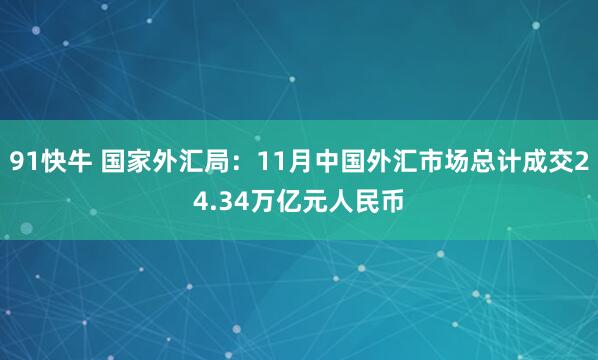 91快牛 国家外汇局：11月中国外汇市场总计成交24.34万亿元人民币