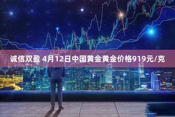诚信双盈 4月12日中国黄金黄金价格919元/克