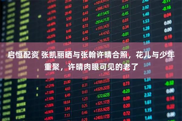 启恒配资 张凯丽晒与张翰许晴合照，花儿与少年重聚，许晴肉眼可见的老了