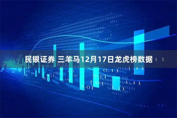 民银证券 三羊马12月17日龙虎榜数据