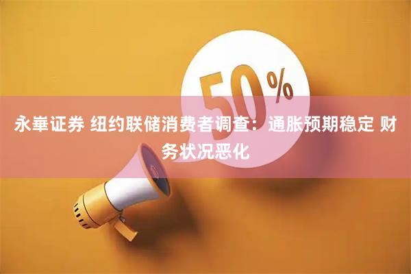 永崋证券 纽约联储消费者调查：通胀预期稳定 财务状况恶化