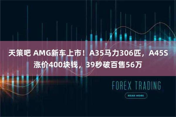 天策吧 AMG新车上市！A35马力306匹，A45S涨价400块钱，39秒破百售56万